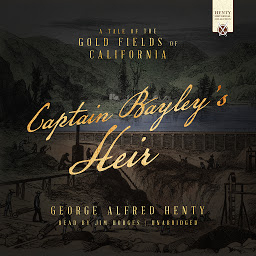 Icon image Captain Bayley’s Heir: A Tale of the Gold Fields of California