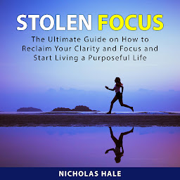 Icon image Stolen Focus: The Ultimate Guide on How to Reclaim Your Clarity and Focus and Start Living a Purposeful Life