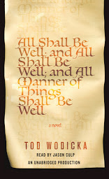 Icon image All Shall Be Well; And All Shall Be Well; And All Manner of Things Shall Be Well: A Novel