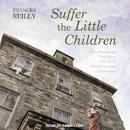 Icon image Suffer the Little Children: The Harrowing True Story of a Girl's Brutal Convent Upbringing