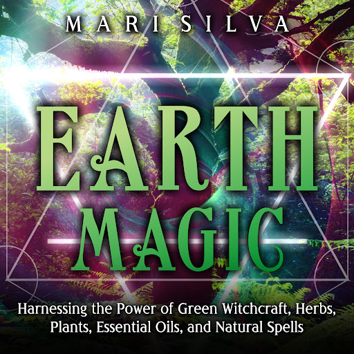 Earth Magic: Harnessing the Power of Green Witchcraft, Herbs, Plants,  Essential Oils, and Natural Spells by Mari Silva – Audiobooks on Google Play