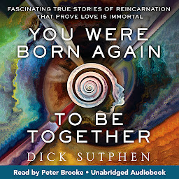 Icon image You Were Born Again to Be Together: Fascinating True Stories of Reincarnation That Prove Love Is Immortal