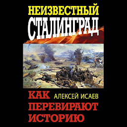 Icon image Неизвестный Сталинград. Как перевирают историю