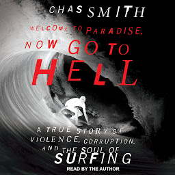Icon image Welcome to Paradise, Now Go to Hell: A True Story of Violence, Corruption, and the Soul of Surfing