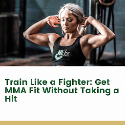 Icon image Train Like a Fighter: Get MMA Fit Without Taking a Hit
