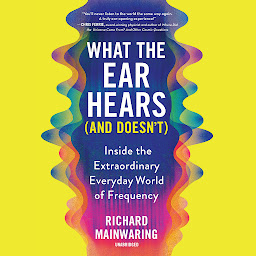 Icon image What the Ear Hears (and Doesn't): Inside the Extraordinary Everyday World of Frequency
