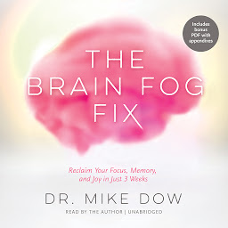 Icon image The Brain Fog Fix: Reclaim Your Focus, Memory, and Joy in Just 3 Weeks