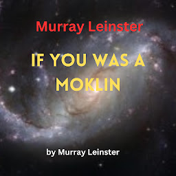 Icon image Murray Leinster: If You Was A Moklin: You'd love Earthmen to pieces, for they may look pretty bad to themselves, but not to you. You'd even want to be one!