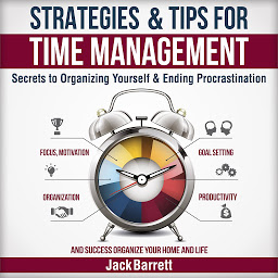 Icon image Strategies and Tips for Time Management: Secrets to Organizing Yourself and Ending Procrastination (Focus, Motivation, Organization, Goal Setting, Productivity, and Success Organizing Your Home)