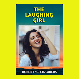 Icon image THE LAUGHING GIRL: Popular Books by ROBERT W. CHAMBERS : All times Bestseller Demanding Books