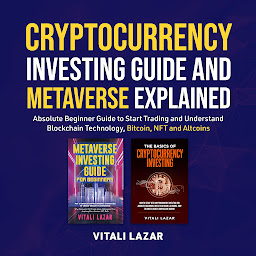 Icon image Cryptocurrency Investing Guide and Metaverse Explained: Absolute Beginner Guide to Start Trading and Understand Blockchain Technology, Bitcoin, NFT and Altcoins.