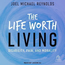 Icon image The Life Worth Living: Disability, Pain, and Morality