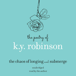 Icon image The Poetry of K.Y. Robinson: The Chaos of Longing and Submerge