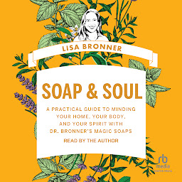 Icon image Soap & Soul: A Practical Guide to Minding Your Home, Your Body, and Your Spirit with Dr. Bronner's Magic Soaps
