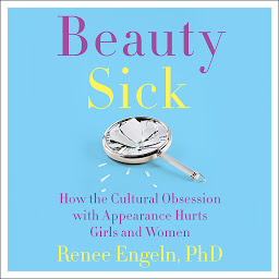 Icon image Beauty Sick: How the Cultural Obsession with Appearance Hurts Girls and Woman