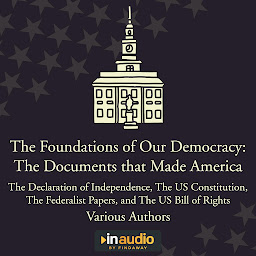 Icon image Foundations of Our Democracy: The Documents that Made America: The Declaration of Independence, The US Constitution, The Federalist Papers, and The US Bill of Rights