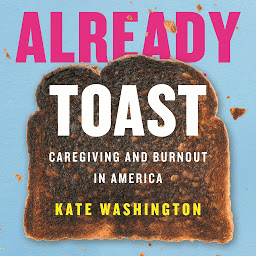 Symbolbild für Already Toast: Caregiving and Burnout in America