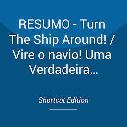 Obraz ikony: RESUMO - Turn The Ship Around! / Vire o navio! Uma Verdadeira História de Transformação de Seguidores em Líderes Por L. David Marquet