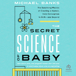 Obraz ikony: The Secret Science of Baby: The Surprising Physics of Creating a Human, from Conception to Birth - and Beyond