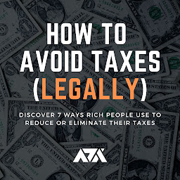Icon image How to Avoid Taxes (LEGALLY): Discover 7 Ways Rich People Use to Reduce or Eliminate their Taxes
