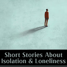 Icon image Short Stories about Isolation & Loneliness: In a crowded world we can still be alone and ignored