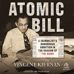 Icon image Atomic Bill: A Journalist's Dangerous Ambition in the Shadow of the Bomb