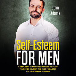 Icon image Self-Esteem for Men: 5 Simple But Overlooked Methods To Start Your Inner Journey and Which Will Stop You From Being A Doormat