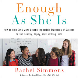 Icon image Enough As She Is: How to Help Girls Move Beyond Impossible Standards of Success to Live Healthy, Happy, and Fulfilling Lives