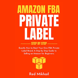 Icon image Amazon FBA Private Label Step by Step: Exactly How to Start Your Own FBA Private Label Brand. A Step by Step Guide to Selling on Amazon for Beginners.
