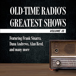 Icon image Old-Time Radio's Greatest Shows, Volume 18: Featuring Frank Sinatra, Dana Andrews, Alan Reed, and many more