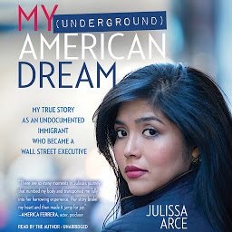 Icon image My (Underground) American Dream: My True Story as an Undocumented Immigrant Who Became a Wall Street Executive