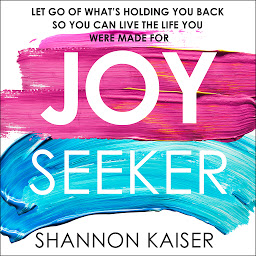 Icon image Joy Seeker: Let Go of What's Holding You Back So You Can Live the Life You Were Made For