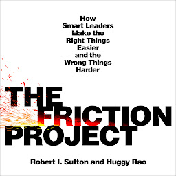 Icon image The Friction Project: How Smart Leaders Make the Right Things Easier and the Wrong Things Harder