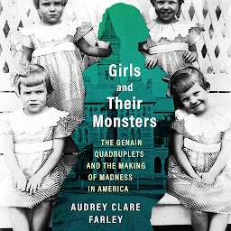 Icon image Girls and Their Monsters: The Genain Quadruplets and the Making of Madness in America