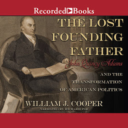 Icon image The Lost Founding Father: John Quincy Adams and the Transformation of American Politics
