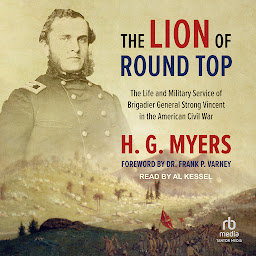 Icon image The Lion of Round Top: The Life and Military Service of Brigadier General Strong Vincent in the American Civil War
