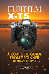 Obraz ikony: Fujifilm X-T5: A Complete Guide From Beginner To Advanced Level