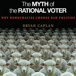 Icon image The Myth of the Rational Voter: Why Democracies Choose Bad Policies