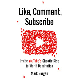 Icon image Like, Comment, Subscribe: Inside YouTube's Chaotic Rise to World Domination