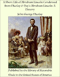 Obraz ikony: A Short Life of Abraham Lincoln Condensed from Nicolay & Hay's Abraham Lincoln: A History