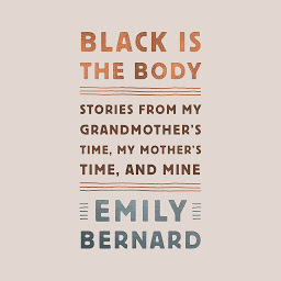 Icon image Black Is the Body: Stories from My Grandmother's Time, My Mother's Time, and Mine