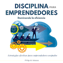 Icon image Disciplina para emprendedores, dominando la eficiencia: Estrategias efectivas para emprendedores ocupados