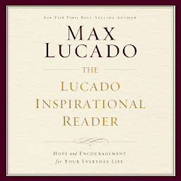 Icon image The Lucado Inspirational Reader: Hope and Encouragement for Your Everyday Life