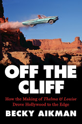 Symbolbild für Off the Cliff: How the Making of Thelma & Louise Drove Hollywood to the Edge