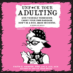 Icon image Unf*ck Your Adulting: Give Yourself Permission, Carry Your Own Baggage, Don’t Be a Dick, Make Decisions, and Other Life Skills
