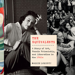 Icon image The Equivalents: A Story of Art, Female Friendship, and Liberation in the 1960s