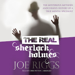 Icon image The Real Sherlock Holmes: The Mysterious Methods and Curious History of a True Mental Specialist