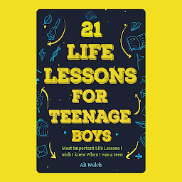 Icon image 21 Life Lessons For Teenage Boys: Gifts for Young Teenage Boys: The Most Important Life Lessons I wish I knew When I was a Teen.