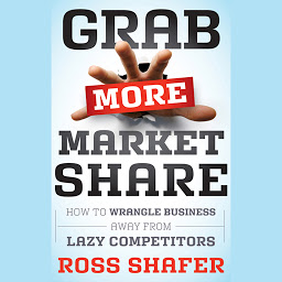 Obraz ikony: Grab More Market Share: How to Wrangle Business Away from Lazy Competitors