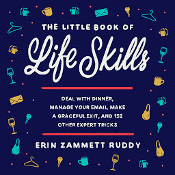 Icon image The Little Book of Life Skills: Deal with Dinner, Manage Your Email, Make a Graceful Exit, and 152 Other Expert Tricks